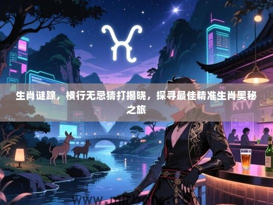 生肖谜踪，横行无忌猜打揭晓，探寻最佳精准生肖奥秘之旅