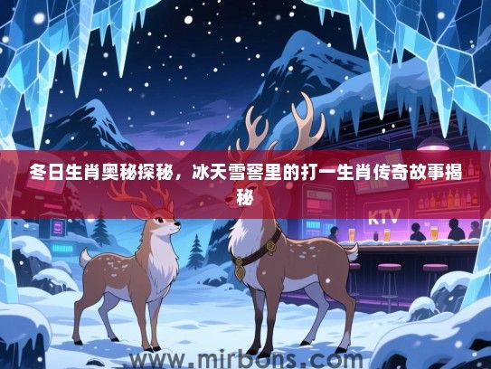 冬日生肖奥秘探秘，冰天雪窖里的打一生肖传奇故事揭秘