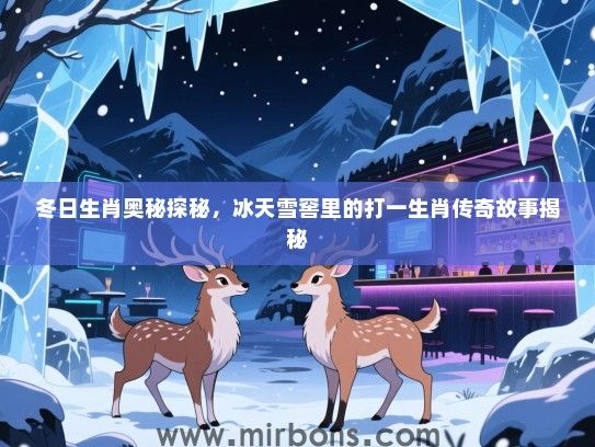 冬日生肖奥秘探秘，冰天雪窖里的打一生肖传奇故事揭秘