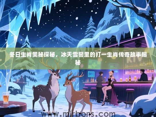 冬日生肖奥秘探秘，冰天雪窖里的打一生肖传奇故事揭秘