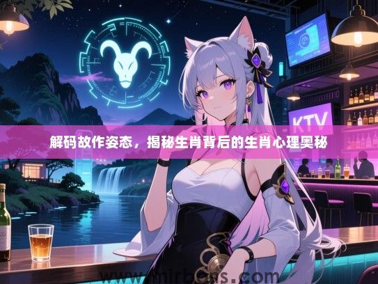 解码故作姿态，揭秘生肖背后的生肖心理奥秘