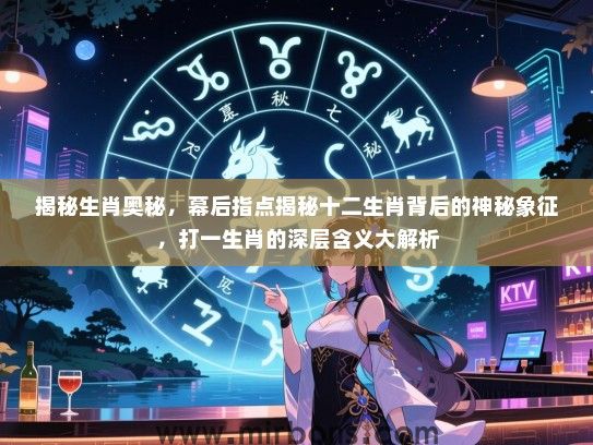 揭秘生肖奥秘，幕后指点揭秘十二生肖背后的神秘象征，打一生肖的深层含义大解析