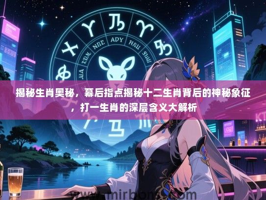 揭秘生肖奥秘，幕后指点揭秘十二生肖背后的神秘象征，打一生肖的深层含义大解析